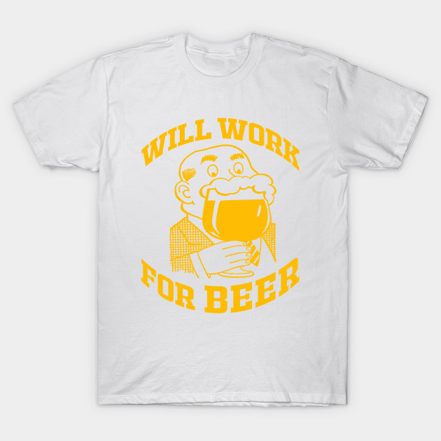 WILL WORK FOR BEER T-Shirt-TJ